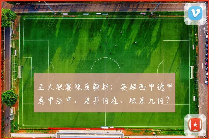 五大联赛深度解析：英超西甲德甲意甲法甲，差异何在、联系几何？