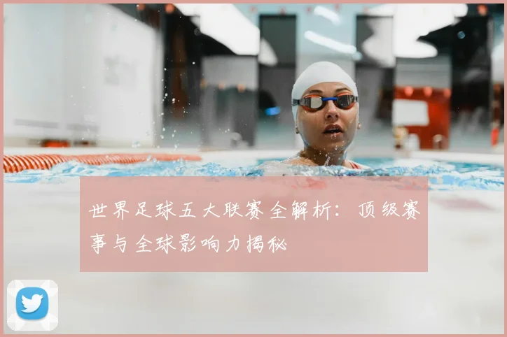 世界足球五大联赛全解析:顶级赛事与全球影响力揭秘