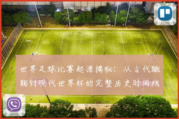 世界足球比赛起源揭秘：从古代蹴鞠到现代世界杯的完整历史时间线
