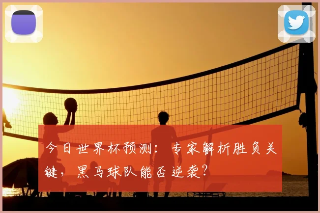 今日世界杯预测：专家解析胜负关键，黑马球队能否逆袭？