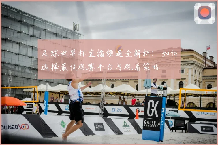 足球世界杯直播频道全解析:如何选择最佳观赛平台与观看策略