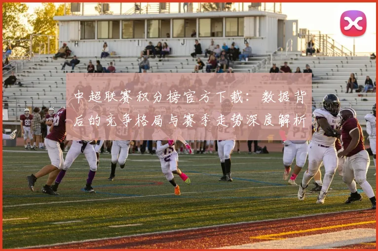 中超联赛积分榜官方下载：数据背后的竞争格局与赛季走势深度解析