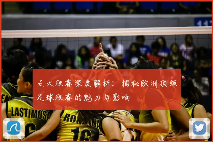 五大联赛深度解析：揭秘欧洲顶级足球联赛的魅力与影响