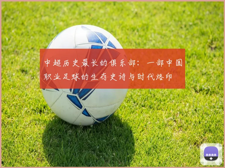 中超历史最长的俱乐部:一部中国职业足球的生存史诗与时代烙印