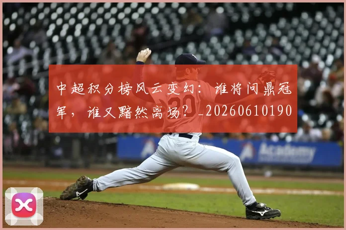 中超积分榜风云变幻:谁将问鼎冠军,谁又黯然离场?_20260610190500