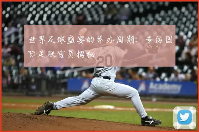 世界足球盛宴的举办周期：专访国际足联官员揭秘