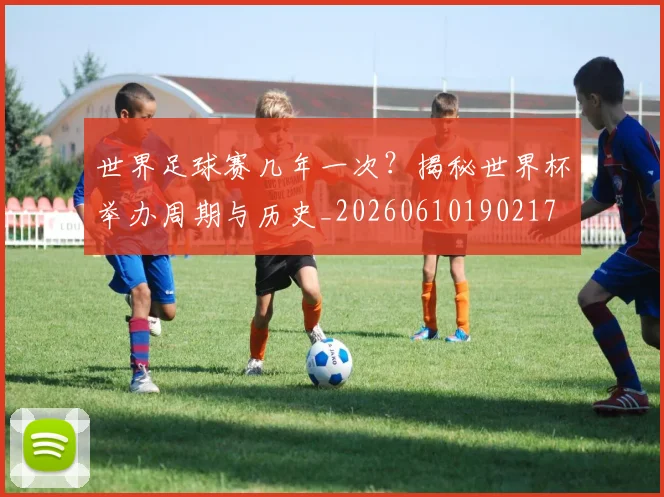世界足球赛几年一次?揭秘世界杯举办周期与历史_20260610190217