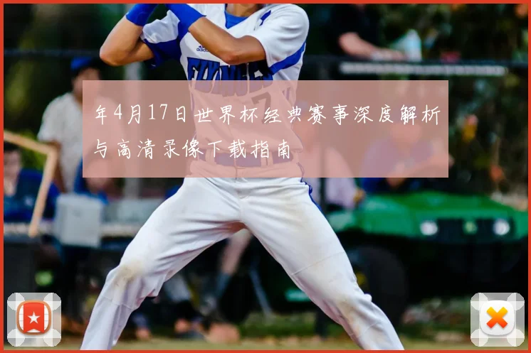 年4月17日世界杯经典赛事深度解析与高清录像下载指南