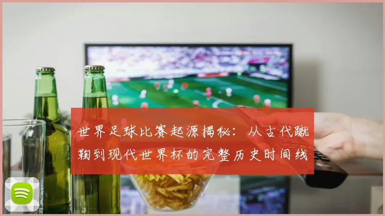 世界足球比赛起源揭秘:从古代蹴鞠到现代世界杯的完整历史时间线