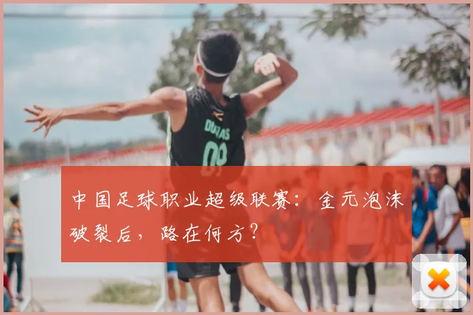中国足球职业超级联赛：金元泡沫破裂后，路在何方？