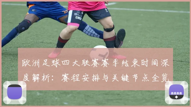 欧洲足球四大联赛赛季结束时间深度解析：赛程安排与关键节点全览